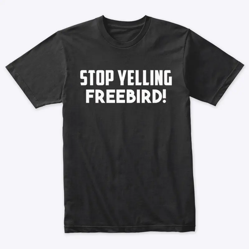 Stop Yelling FREEBIRD!