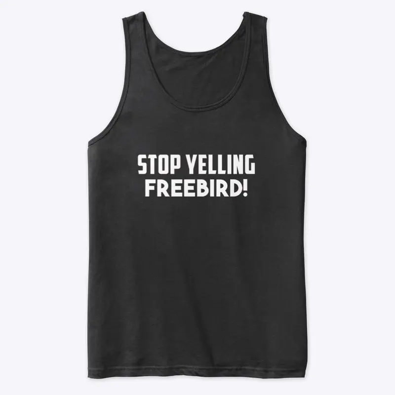 Stop Yelling FREEBIRD!